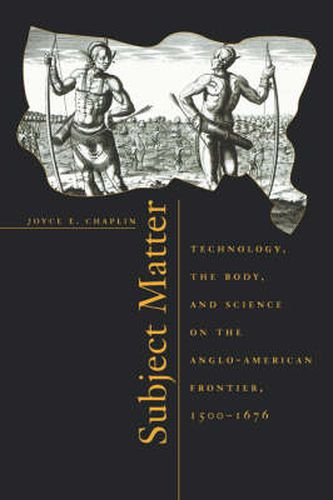 Subject Matter: Technology, the Body, and Science on the Anglo-American Frontier, 1500-1676