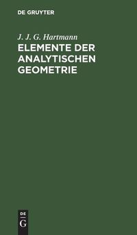 Cover image for Elemente Der Analytischen Geometrie: Zunachst Fur Diejenigen, Welche Sich Zu Den Hoehern Mathematischen Wissenschaften Vorbereiten, Elementar Dargest.