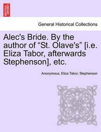 Cover image for Alec's Bride. by the Author of  St. Olave's  [I.E. Eliza Tabor, Afterwards Stephenson], Etc.