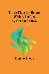 Cover image for Three Plays by Brieux With a Preface by Bernard Shaw