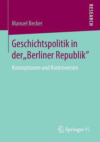 Geschichtspolitik in der  Berliner Republik: Konzeptionen und Kontroversen