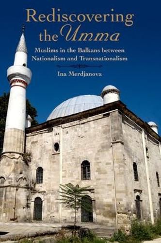 Cover image for Rediscovering the Umma: Muslims in the Balkans between Nationalism and Transnationalism