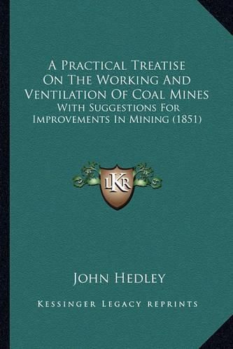 Cover image for A Practical Treatise on the Working and Ventilation of Coal Mines: With Suggestions for Improvements in Mining (1851)