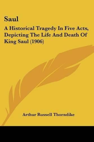 Cover image for Saul: A Historical Tragedy in Five Acts, Depicting the Life and Death of King Saul (1906)