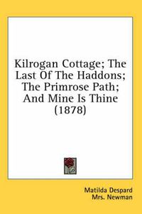 Cover image for Kilrogan Cottage; The Last of the Haddons; The Primrose Path; And Mine Is Thine (1878)