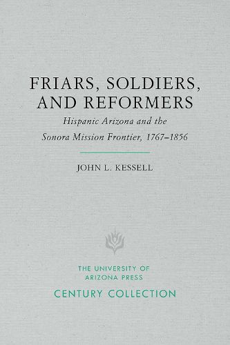 Cover image for Friars, Soldiers, and Reformers: Hispanic Arizona and the Sonora Mission Frontier, 1767 1856