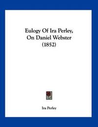 Cover image for Eulogy of IRA Perley, on Daniel Webster (1852)