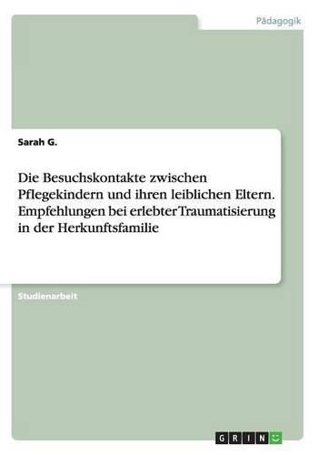 Cover image for Die Besuchskontakte zwischen Pflegekindern und ihren leiblichen Eltern. Empfehlungen bei erlebter Traumatisierung in der Herkunftsfamilie