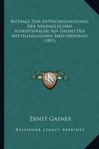 Cover image for Beitrage Zum Entwickelungsgang Der Neuenglischen Schriftsprache Auf Grund Der Mittelenglischen Bibelversionen (1891)