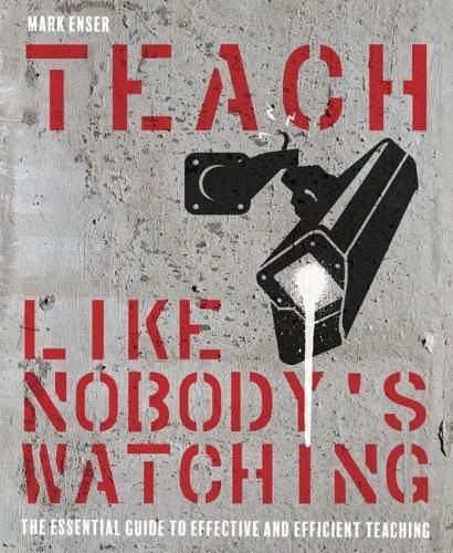 Cover image for Teach Like Nobody's Watching: The essential guide to effective and efficient teaching