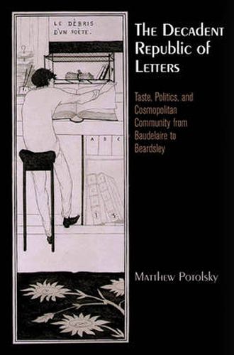 Cover image for The Decadent Republic of Letters: Taste, Politics, and Cosmopolitan Community from Baudelaire to Beardsley