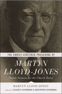 Cover image for The Christ-Centered Preaching of Martyn Lloyd-Jones: Classic Sermons for the Church Today