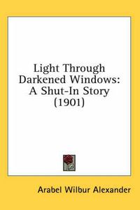 Cover image for Light Through Darkened Windows: A Shut-In Story (1901)