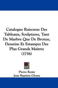 Cover image for Catalogue Raisonne Des Tableaux, Sculptures, Tant de Marbre Que de Bronze, Desseins Et Estampes Des Plus Grands Maitres (1756)