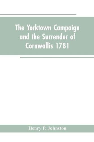 The Yorktown Campaign and the Surrender of Cornwallis 1781