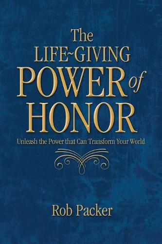 Cover image for The Life-Giving Power of Honor: Unleash the Power that Can Transform Your World