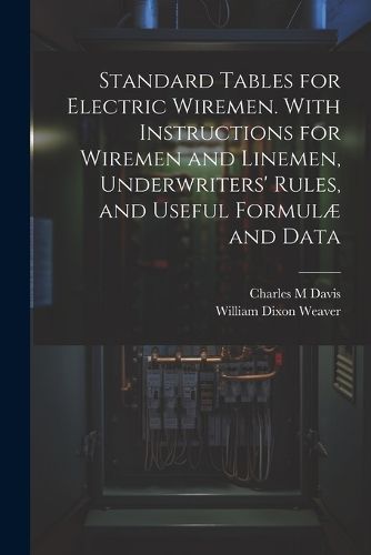 Standard Tables for Electric Wiremen. With Instructions for Wiremen and Linemen, Underwriters' Rules, and Useful Formulae and Data