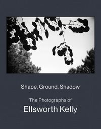 Cover image for Shape, Ground, Shadow: The Photographs of Ellsworth Kelly