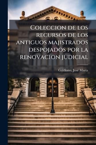 Cover image for Coleccion de Los Recursos de Los Antiguos Majistrados Despojados Por La Renovacion Judicial: Dedicada a la Nacion Peruana