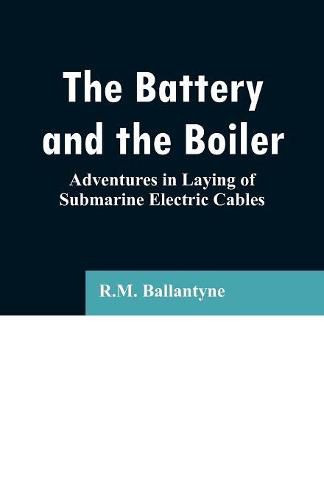 Cover image for The Battery and the Boiler: Adventures in Laying of Submarine Electric Cables