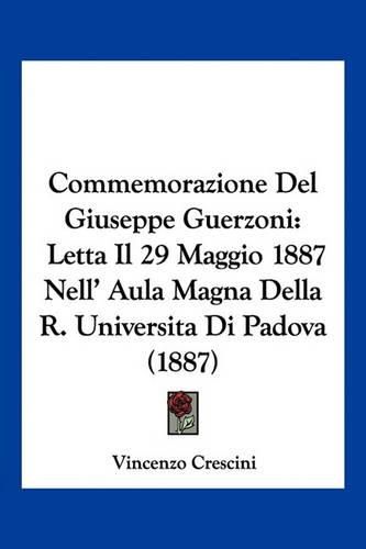 Commemorazione del Giuseppe Guerzoni: Letta Il 29 Maggio 1887 Nell' Aula Magna Della R. Universita Di Padova (1887)