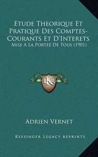 Cover image for Etude Theorique Et Pratique Des Comptes-Courants Et D'Interets: Mise a la Portee de Tous (1901)