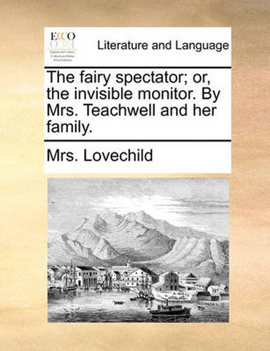 Cover image for The Fairy Spectator; Or, the Invisible Monitor. by Mrs. Teachwell and Her Family.