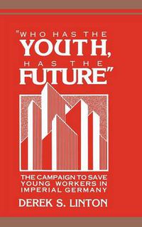 Cover image for 'Who Has the Youth, Has the Future': The Campaign to Save Young Workers in Imperial Germany