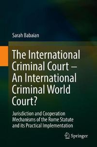 Cover image for The International Criminal Court - An International Criminal World Court?: Jurisdiction and Cooperation Mechanisms of the Rome Statute and its Practical Implementation