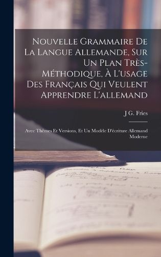 Cover image for Nouvelle Grammaire De La Langue Allemande, Sur Un Plan Tres-Methodique, A L'usage Des Francais Qui Veulent Apprendre L'allemand