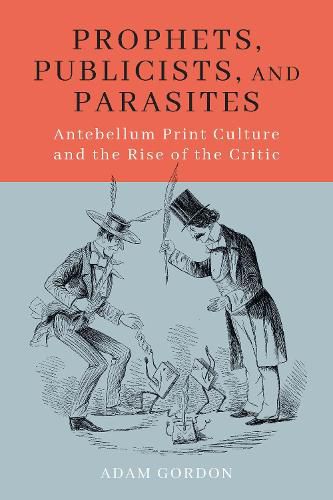 Cover image for Prophets, Publicists, and Parasites: Antebellum Print Culture and the Rise of the Critic
