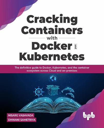 Cover image for Cracking Containers with Docker and Kubernetes: The definitive guide to Docker, Kubernetes, and the Container Ecosystem across Cloud and on-premises