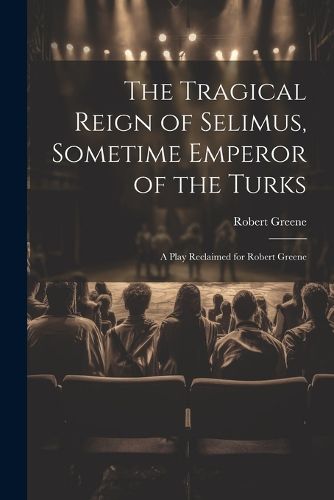 Cover image for The Tragical Reign of Selimus, Sometime Emperor of the Turks