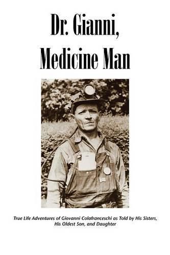 Cover image for Dr. Gianni, Medicine Man: True Life Adventures of Giovanni Colafranceschi as Told by His Sisters, His Oldest Son, and Daughter