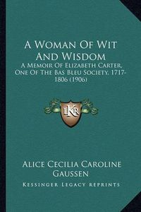 Cover image for A Woman of Wit and Wisdom: A Memoir of Elizabeth Carter, One of the Bas Bleu Society, 1717-1806 (1906)