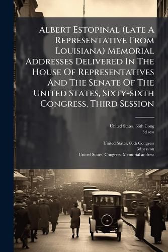 Cover image for Albert Estopinal (late A Representative From Louisiana) Memorial Addresses Delivered In The House Of Representatives And The Senate Of The United States, Sixty-sixth Congress, Third Session