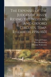 Cover image for The Expenses of the Judges of Assize Riding the Western and Oxford Circuits, Temp. Elizabeth, 1596-1601