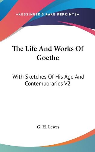 Cover image for The Life and Works of Goethe: With Sketches of His Age and Contemporaries V2