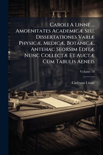 Cover image for Caroli a Linn ... Amoenitates Academic Seu, Dissertationes Vari Physic , Medic , Botanic , Antehac Seorsim Edit Nunc Collect Et Auct Cum Tabulis Aeneis, Volume 10...