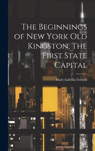 Cover image for The Beginnings of New York Old Kingston, The First State Capital