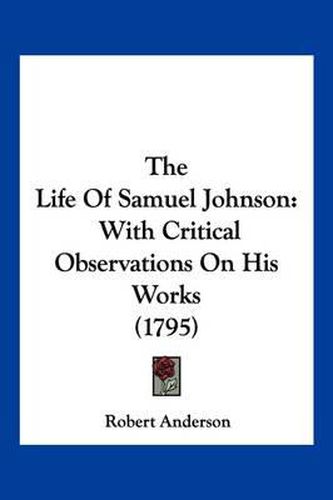 Cover image for The Life of Samuel Johnson: With Critical Observations on His Works (1795)