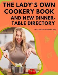 Cover image for The Lady's Own Cookery Book and New Dinner-Table Directory