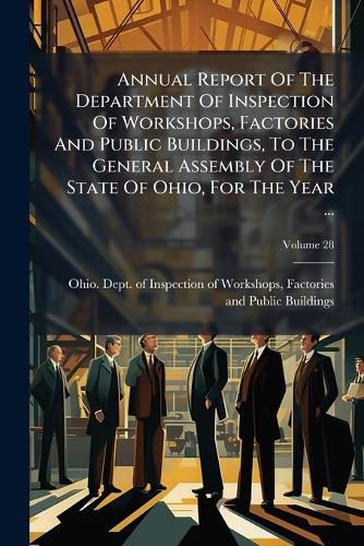 Cover image for Annual Report Of The Department Of Inspection Of Workshops, Factories And Public Buildings, To The General Assembly Of The State Of Ohio, For The Year ...