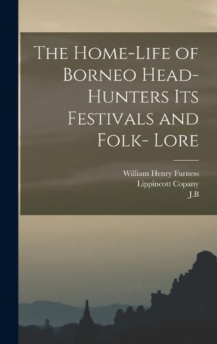 The Home-Life of Borneo Head-Hunters Its Festivals and Folk- Lore