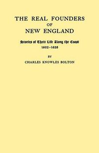 Cover image for The Real Founders of New England. Stories of Their Life Along the Coast, 1602-1626