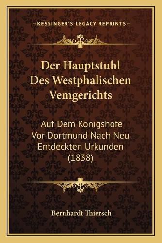 Cover image for Der Hauptstuhl Des Westphalischen Vemgerichts: Auf Dem Konigshofe VOR Dortmund Nach Neu Entdeckten Urkunden (1838)