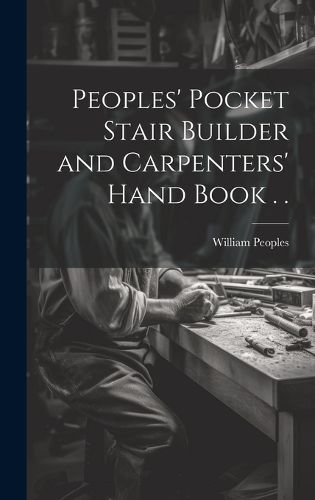 Cover image for Peoples' Pocket Stair Builder and Carpenters' Hand Book . .