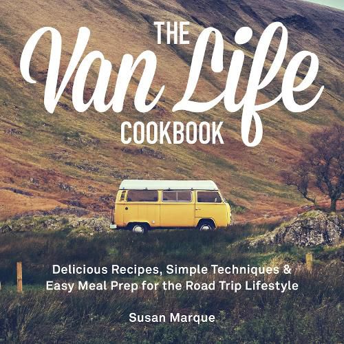 Cover image for The Van Life Cookbook: Delicious Recipes, Simple Techniques and Easy Meal Prep for the Road Trip Lifestyle