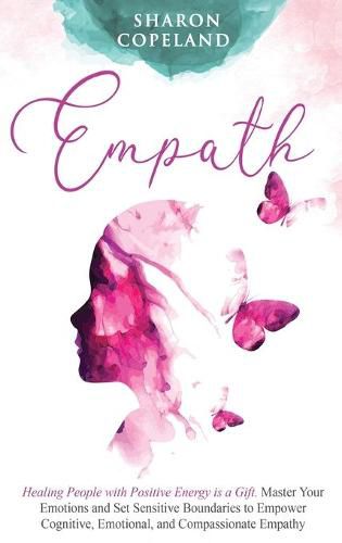 Cover image for Empath: Healing People with Positive Energy is a Gift. Master Your Emotions and Set Sensitive Boundaries to Empower Cognitive, Emotional, and Compassionate Empathy