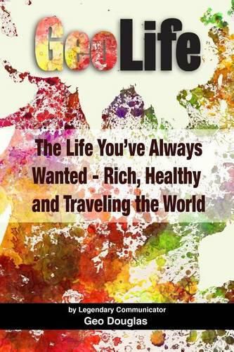 Cover image for GeoLife: The Life You've Always Wanted - Rich, Healthy and Traveling the World